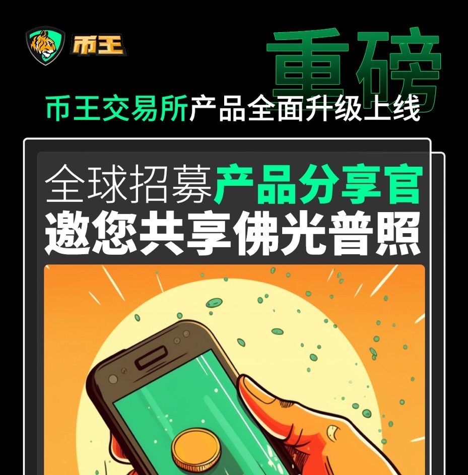 币王交易所产品全面升级上线，全球招募产品分享官，共享佛光普照！ 